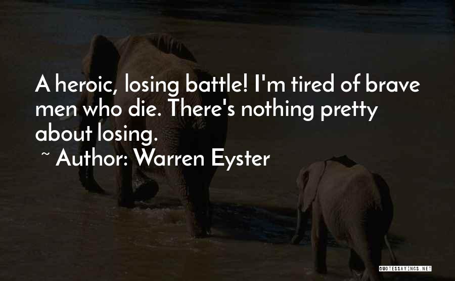 Warren Eyster Quotes: A Heroic, Losing Battle! I'm Tired Of Brave Men Who Die. There's Nothing Pretty About Losing.