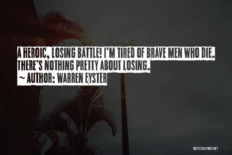 Warren Eyster Quotes: A Heroic, Losing Battle! I'm Tired Of Brave Men Who Die. There's Nothing Pretty About Losing.