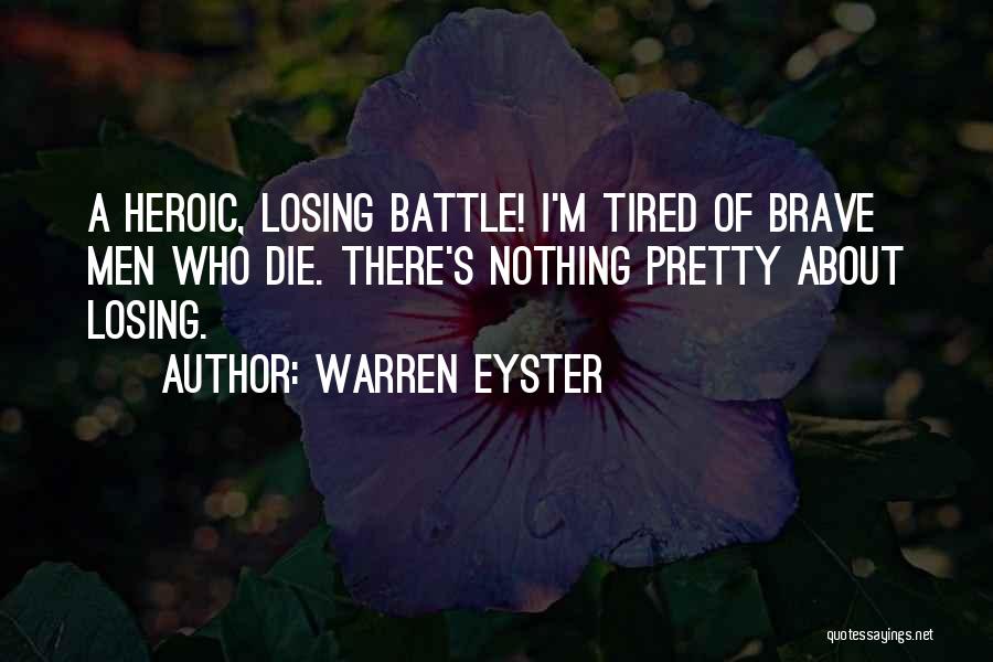 Warren Eyster Quotes: A Heroic, Losing Battle! I'm Tired Of Brave Men Who Die. There's Nothing Pretty About Losing.