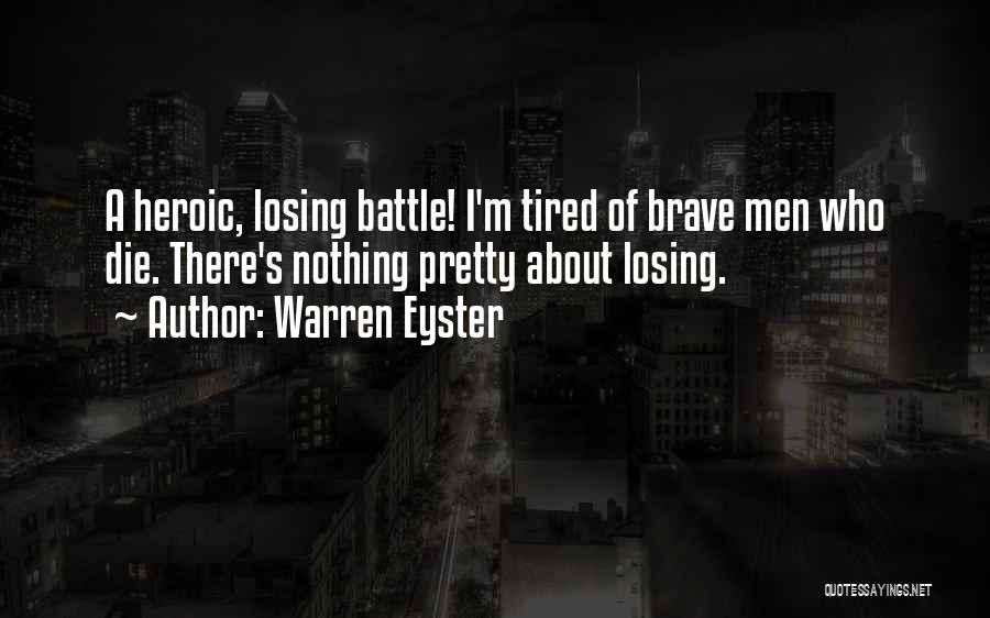 Warren Eyster Quotes: A Heroic, Losing Battle! I'm Tired Of Brave Men Who Die. There's Nothing Pretty About Losing.