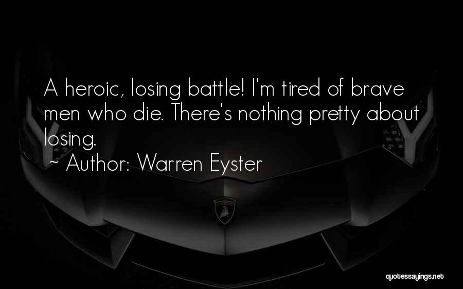 Warren Eyster Quotes: A Heroic, Losing Battle! I'm Tired Of Brave Men Who Die. There's Nothing Pretty About Losing.