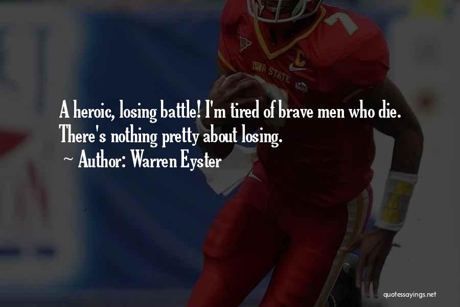 Warren Eyster Quotes: A Heroic, Losing Battle! I'm Tired Of Brave Men Who Die. There's Nothing Pretty About Losing.