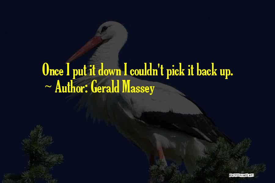 Gerald Massey Quotes: Once I Put It Down I Couldn't Pick It Back Up.