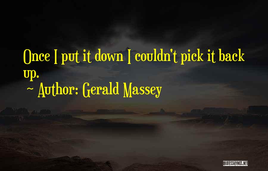 Gerald Massey Quotes: Once I Put It Down I Couldn't Pick It Back Up.