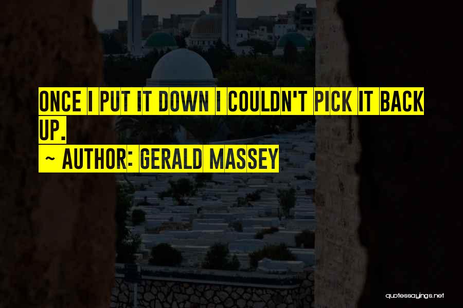 Gerald Massey Quotes: Once I Put It Down I Couldn't Pick It Back Up.