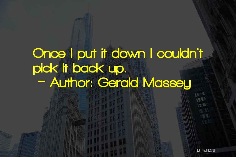 Gerald Massey Quotes: Once I Put It Down I Couldn't Pick It Back Up.