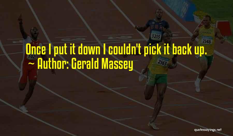 Gerald Massey Quotes: Once I Put It Down I Couldn't Pick It Back Up.