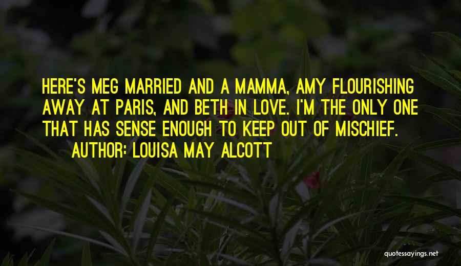 Louisa May Alcott Quotes: Here's Meg Married And A Mamma, Amy Flourishing Away At Paris, And Beth In Love. I'm The Only One That