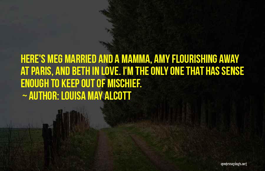 Louisa May Alcott Quotes: Here's Meg Married And A Mamma, Amy Flourishing Away At Paris, And Beth In Love. I'm The Only One That