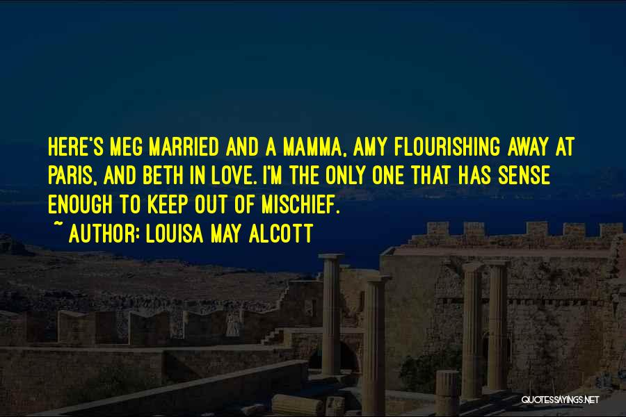 Louisa May Alcott Quotes: Here's Meg Married And A Mamma, Amy Flourishing Away At Paris, And Beth In Love. I'm The Only One That