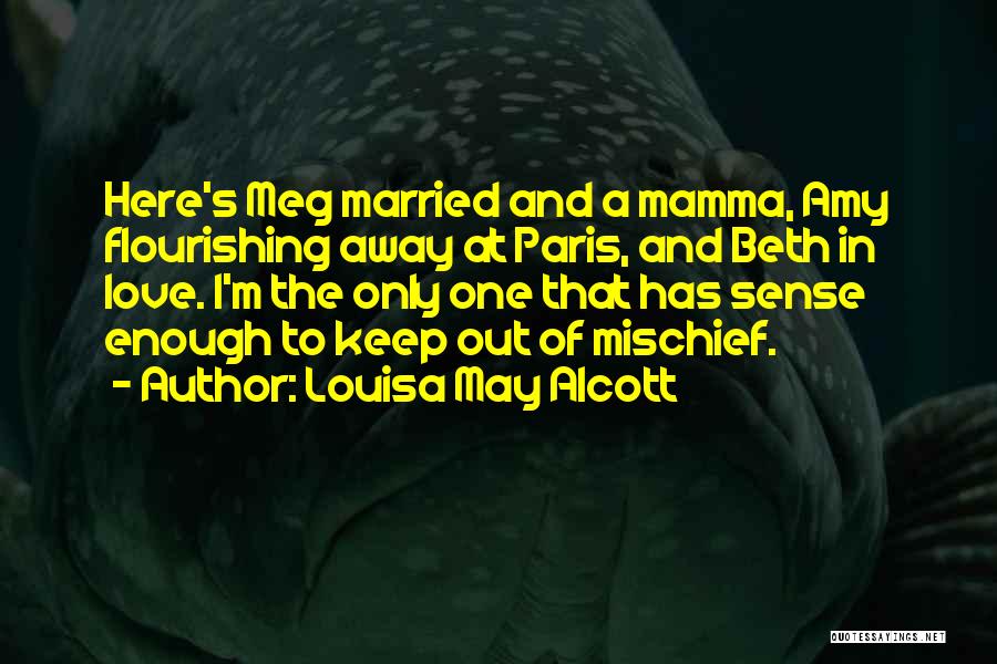 Louisa May Alcott Quotes: Here's Meg Married And A Mamma, Amy Flourishing Away At Paris, And Beth In Love. I'm The Only One That