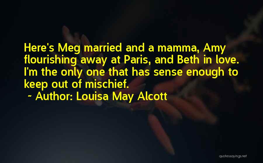 Louisa May Alcott Quotes: Here's Meg Married And A Mamma, Amy Flourishing Away At Paris, And Beth In Love. I'm The Only One That