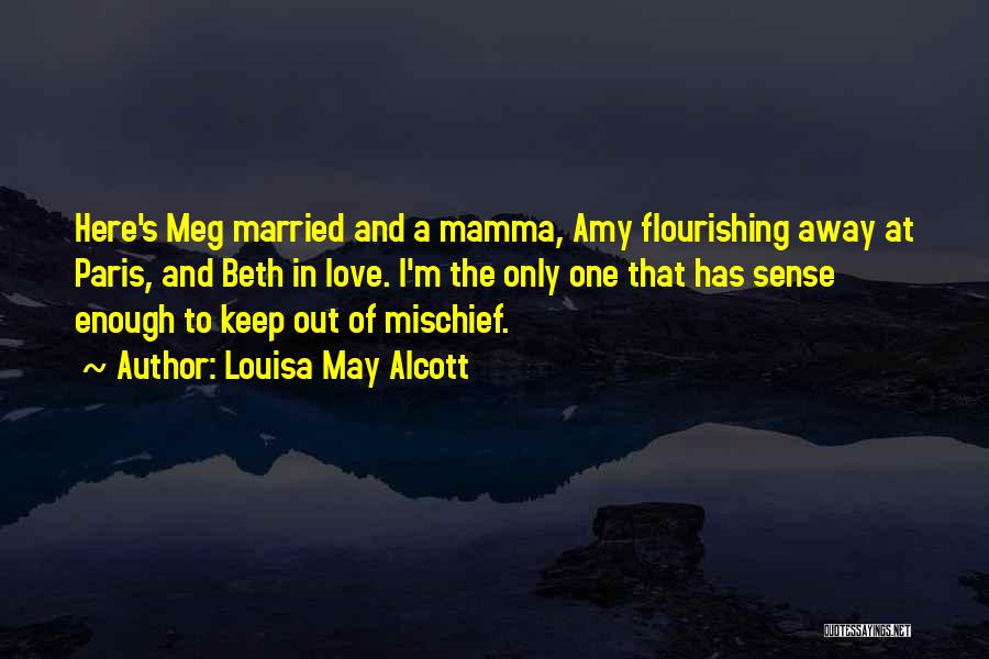 Louisa May Alcott Quotes: Here's Meg Married And A Mamma, Amy Flourishing Away At Paris, And Beth In Love. I'm The Only One That