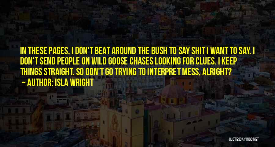 Isla Wright Quotes: In These Pages, I Don't Beat Around The Bush To Say Shit I Want To Say. I Don't Send People