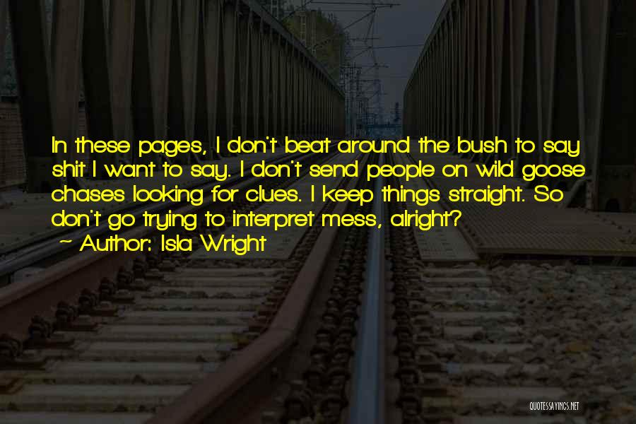 Isla Wright Quotes: In These Pages, I Don't Beat Around The Bush To Say Shit I Want To Say. I Don't Send People