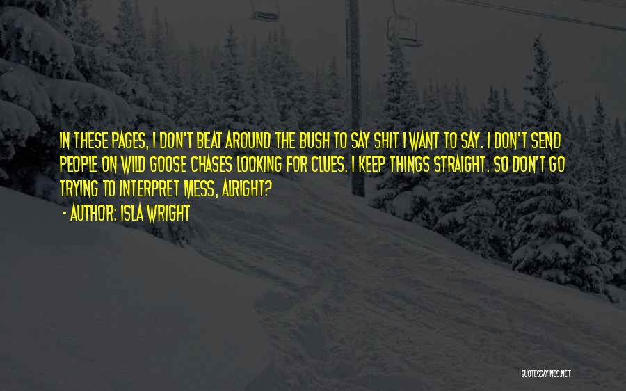 Isla Wright Quotes: In These Pages, I Don't Beat Around The Bush To Say Shit I Want To Say. I Don't Send People