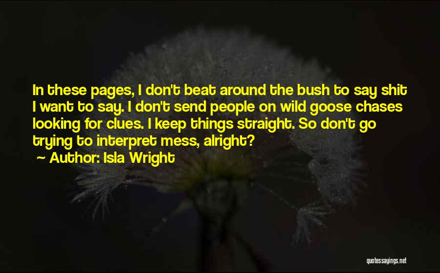 Isla Wright Quotes: In These Pages, I Don't Beat Around The Bush To Say Shit I Want To Say. I Don't Send People