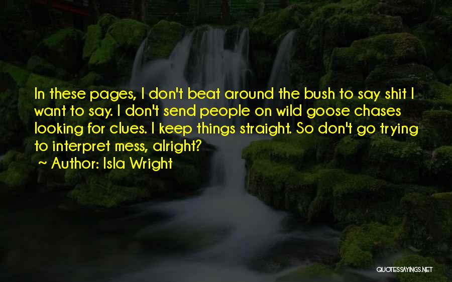 Isla Wright Quotes: In These Pages, I Don't Beat Around The Bush To Say Shit I Want To Say. I Don't Send People