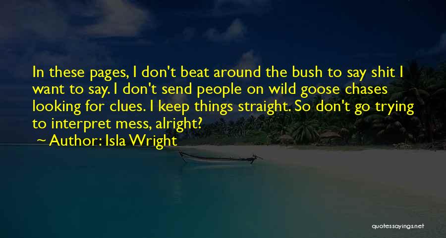 Isla Wright Quotes: In These Pages, I Don't Beat Around The Bush To Say Shit I Want To Say. I Don't Send People