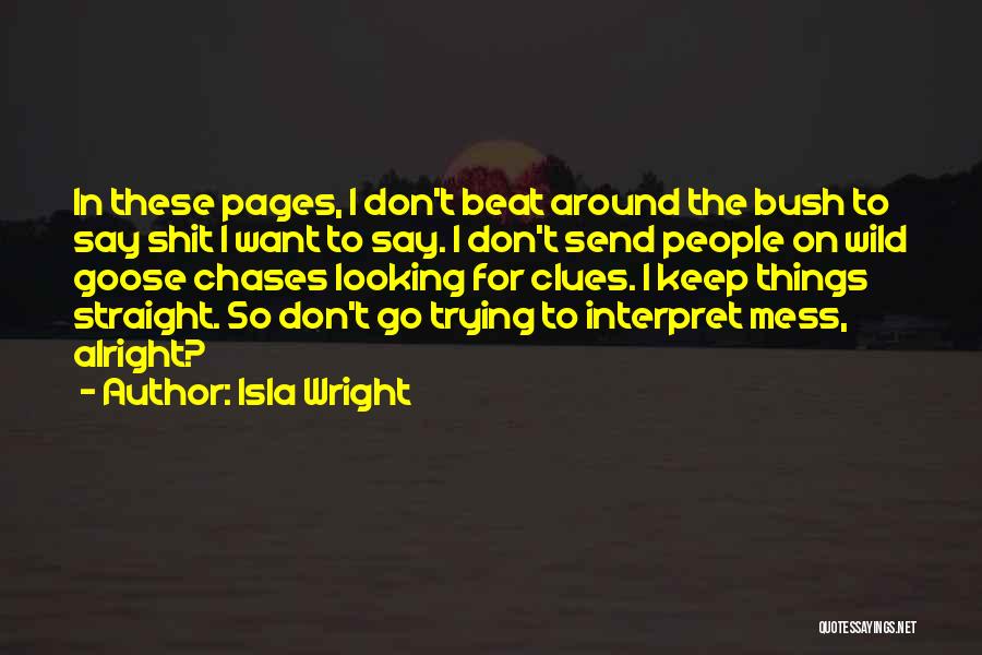 Isla Wright Quotes: In These Pages, I Don't Beat Around The Bush To Say Shit I Want To Say. I Don't Send People