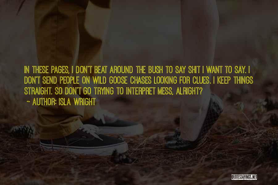 Isla Wright Quotes: In These Pages, I Don't Beat Around The Bush To Say Shit I Want To Say. I Don't Send People