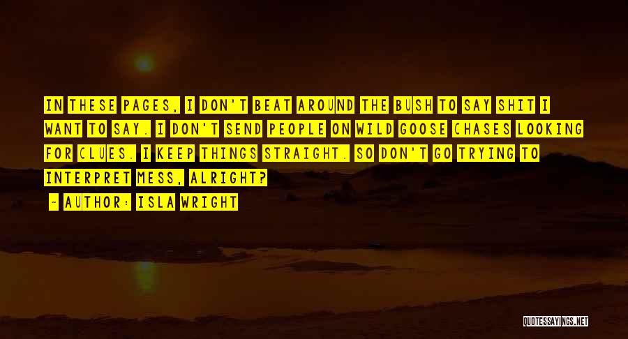 Isla Wright Quotes: In These Pages, I Don't Beat Around The Bush To Say Shit I Want To Say. I Don't Send People