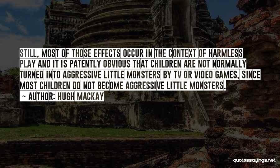 Hugh Mackay Quotes: Still, Most Of Those Effects Occur In The Context Of Harmless Play And It Is Patently Obvious That Children Are
