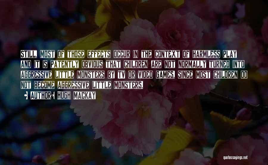 Hugh Mackay Quotes: Still, Most Of Those Effects Occur In The Context Of Harmless Play And It Is Patently Obvious That Children Are