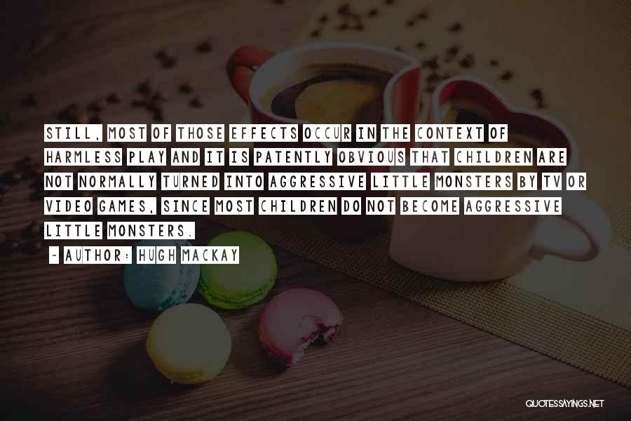 Hugh Mackay Quotes: Still, Most Of Those Effects Occur In The Context Of Harmless Play And It Is Patently Obvious That Children Are