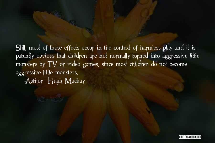 Hugh Mackay Quotes: Still, Most Of Those Effects Occur In The Context Of Harmless Play And It Is Patently Obvious That Children Are