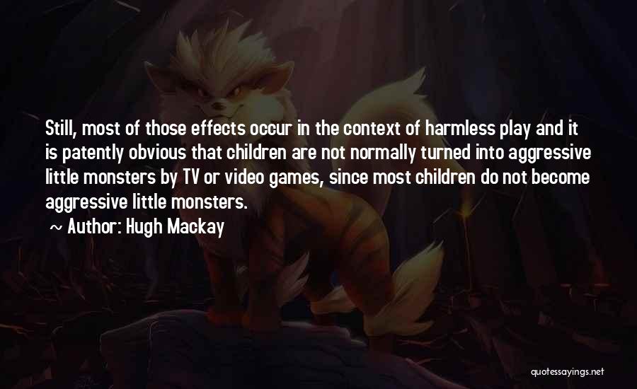 Hugh Mackay Quotes: Still, Most Of Those Effects Occur In The Context Of Harmless Play And It Is Patently Obvious That Children Are