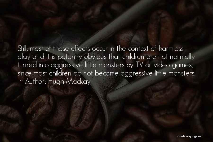 Hugh Mackay Quotes: Still, Most Of Those Effects Occur In The Context Of Harmless Play And It Is Patently Obvious That Children Are