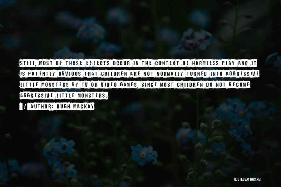 Hugh Mackay Quotes: Still, Most Of Those Effects Occur In The Context Of Harmless Play And It Is Patently Obvious That Children Are