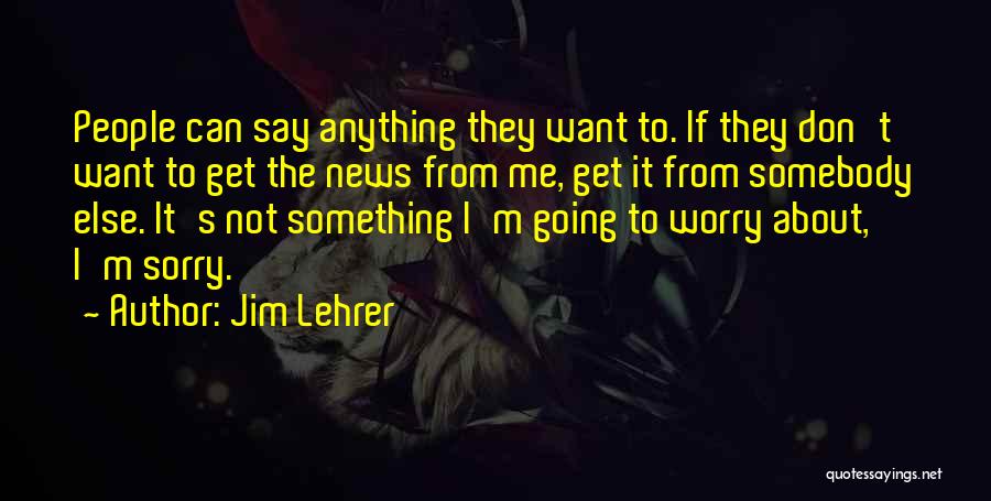 Jim Lehrer Quotes: People Can Say Anything They Want To. If They Don't Want To Get The News From Me, Get It From