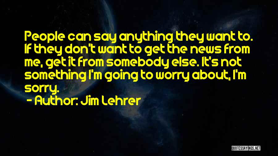 Jim Lehrer Quotes: People Can Say Anything They Want To. If They Don't Want To Get The News From Me, Get It From