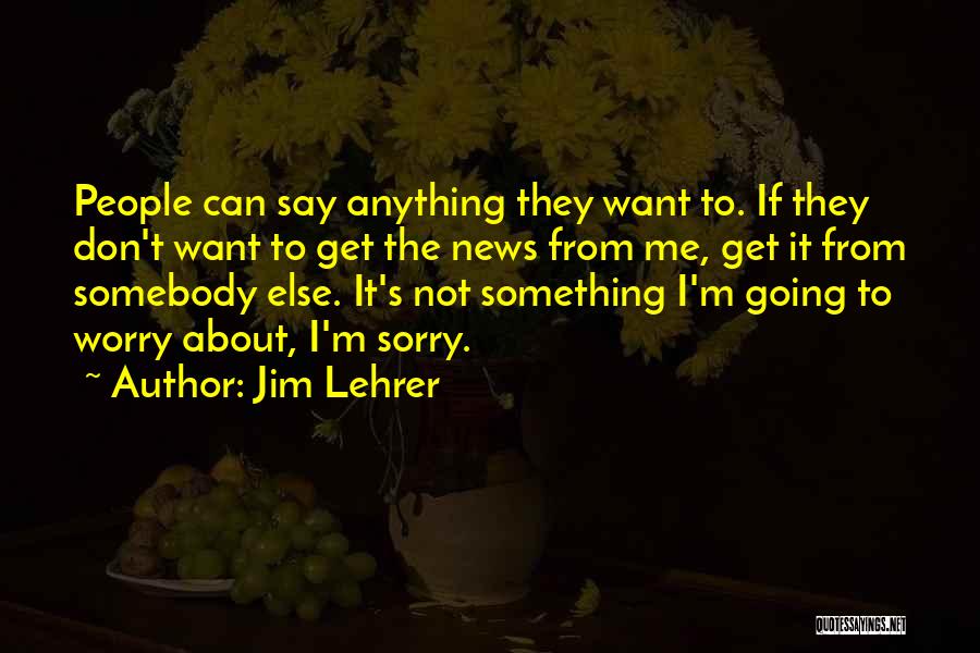 Jim Lehrer Quotes: People Can Say Anything They Want To. If They Don't Want To Get The News From Me, Get It From