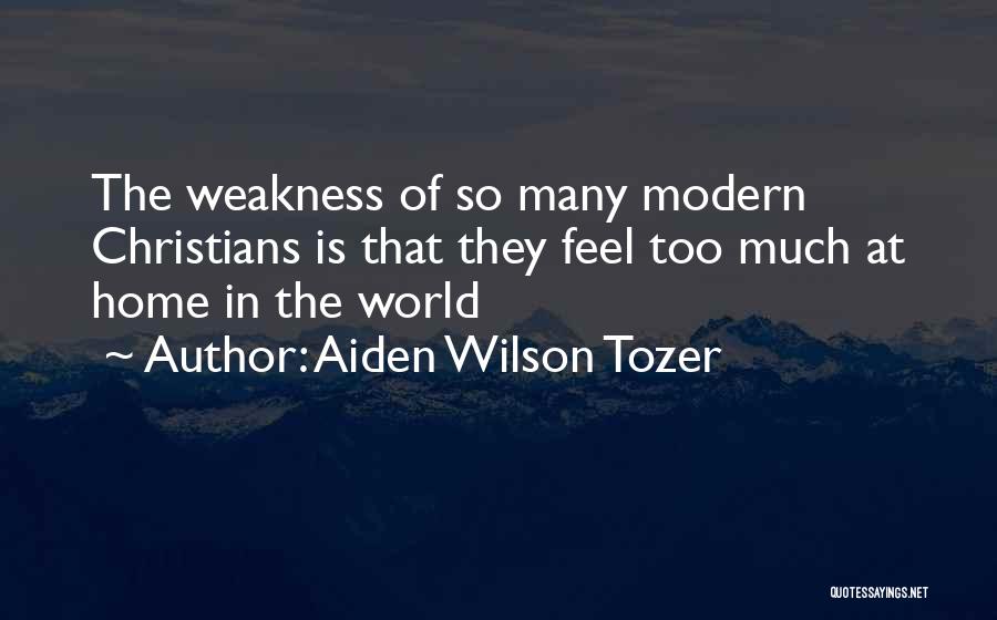 Aiden Wilson Tozer Quotes: The Weakness Of So Many Modern Christians Is That They Feel Too Much At Home In The World