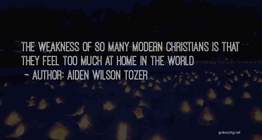 Aiden Wilson Tozer Quotes: The Weakness Of So Many Modern Christians Is That They Feel Too Much At Home In The World