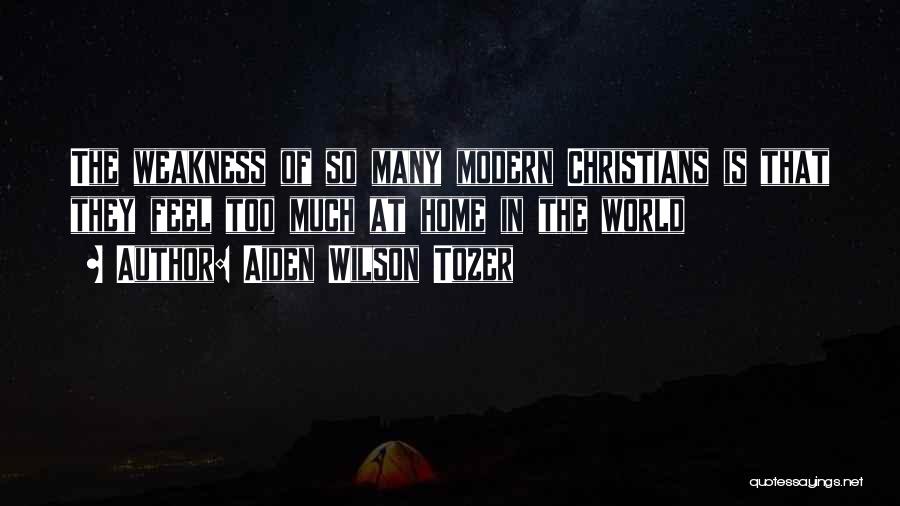 Aiden Wilson Tozer Quotes: The Weakness Of So Many Modern Christians Is That They Feel Too Much At Home In The World