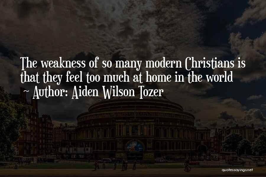 Aiden Wilson Tozer Quotes: The Weakness Of So Many Modern Christians Is That They Feel Too Much At Home In The World