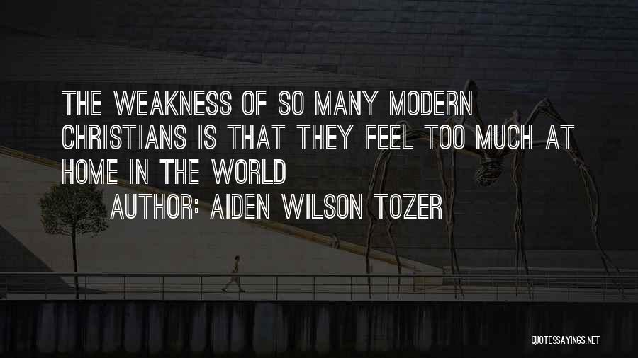 Aiden Wilson Tozer Quotes: The Weakness Of So Many Modern Christians Is That They Feel Too Much At Home In The World