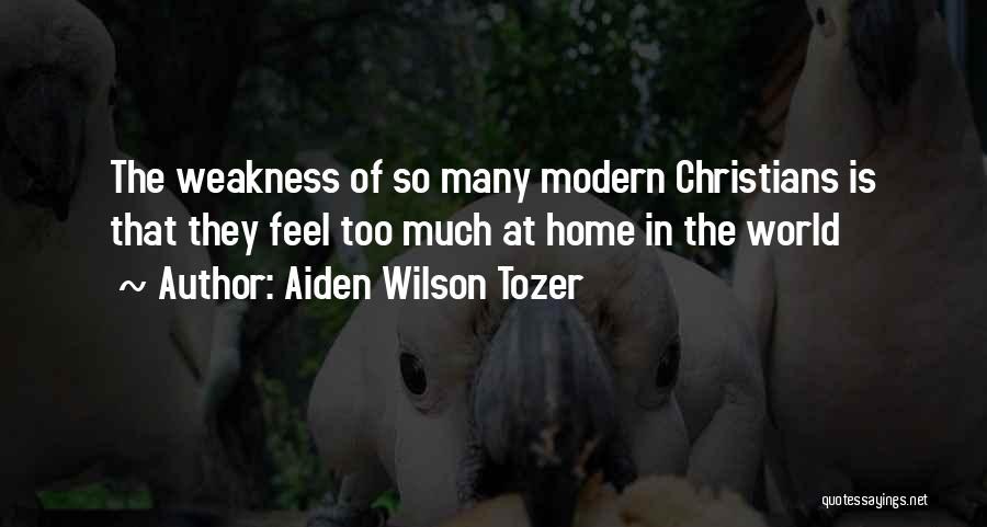Aiden Wilson Tozer Quotes: The Weakness Of So Many Modern Christians Is That They Feel Too Much At Home In The World