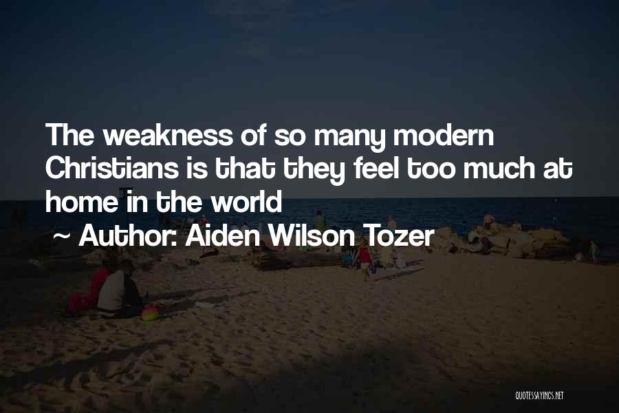 Aiden Wilson Tozer Quotes: The Weakness Of So Many Modern Christians Is That They Feel Too Much At Home In The World