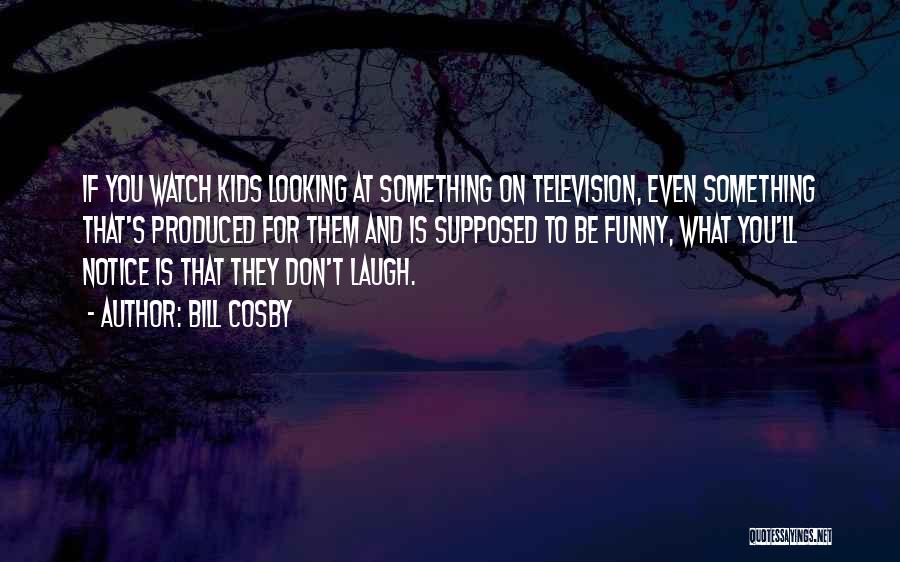 Bill Cosby Quotes: If You Watch Kids Looking At Something On Television, Even Something That's Produced For Them And Is Supposed To Be