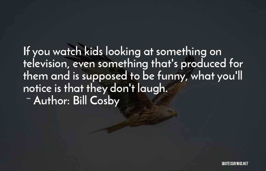 Bill Cosby Quotes: If You Watch Kids Looking At Something On Television, Even Something That's Produced For Them And Is Supposed To Be