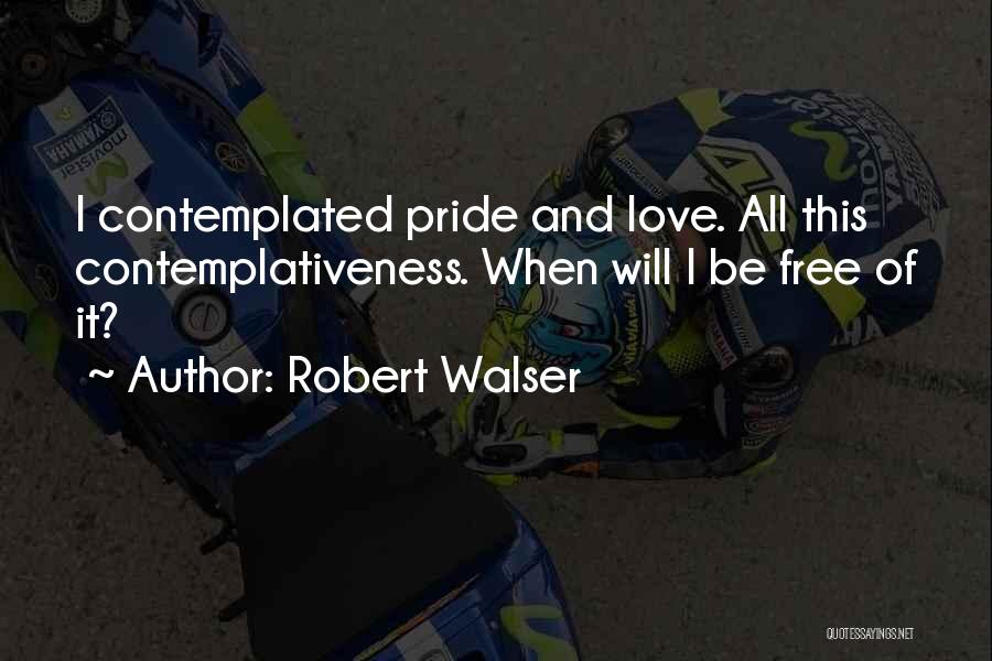 Robert Walser Quotes: I Contemplated Pride And Love. All This Contemplativeness. When Will I Be Free Of It?