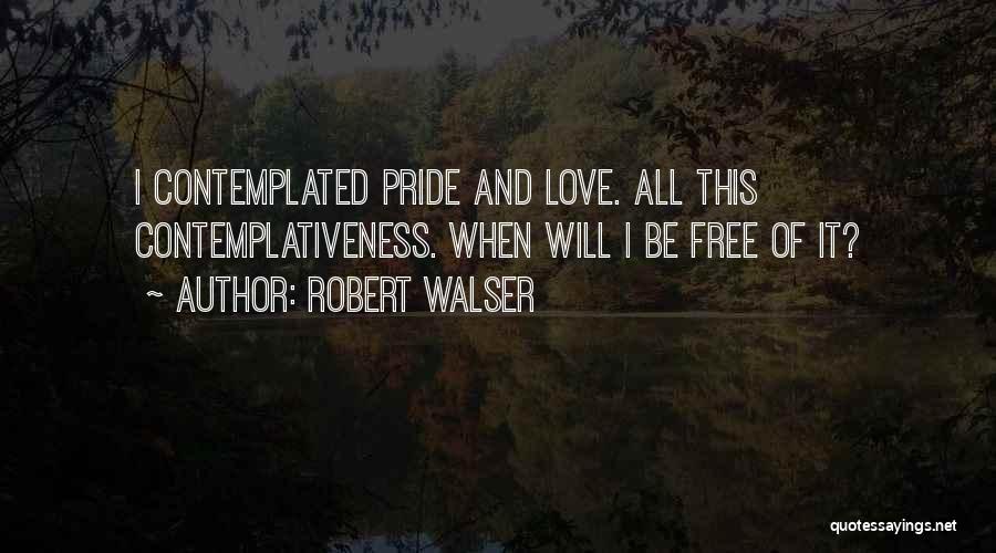 Robert Walser Quotes: I Contemplated Pride And Love. All This Contemplativeness. When Will I Be Free Of It?