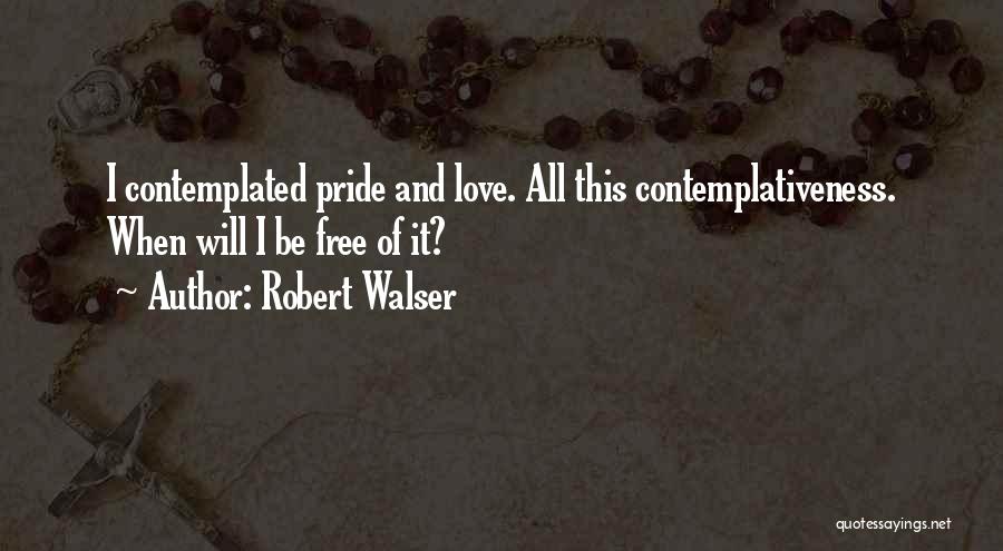 Robert Walser Quotes: I Contemplated Pride And Love. All This Contemplativeness. When Will I Be Free Of It?