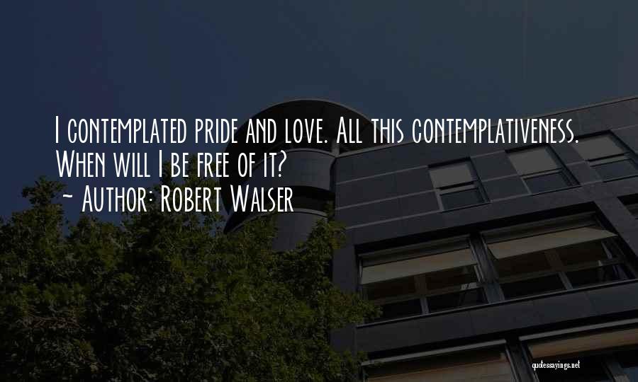 Robert Walser Quotes: I Contemplated Pride And Love. All This Contemplativeness. When Will I Be Free Of It?