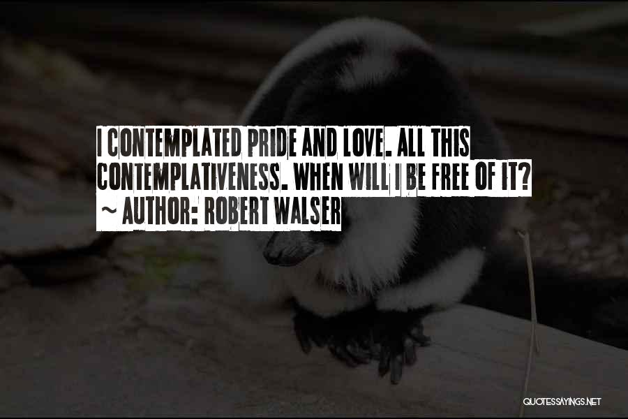 Robert Walser Quotes: I Contemplated Pride And Love. All This Contemplativeness. When Will I Be Free Of It?